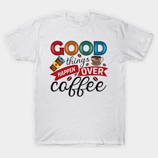 Good Things Happen Over Coffee T-Shirt